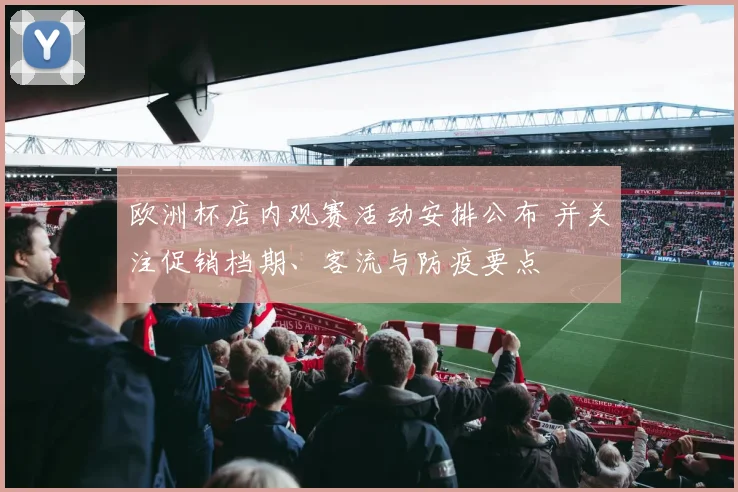 欧洲杯店内观赛活动安排公布 并关注促销档期、客流与防疫要点