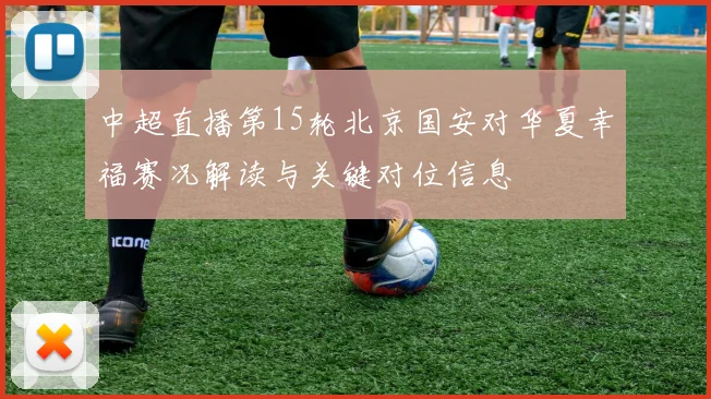 中超直播第15轮北京国安对华夏幸福赛况解读与关键对位信息