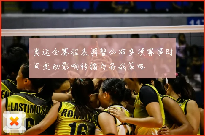 奥运会赛程表调整公布多项赛事时间变动影响转播与备战策略