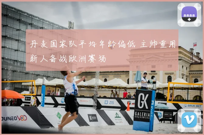 丹麦国家队平均年龄偏低 主帅重用新人备战欧洲赛场