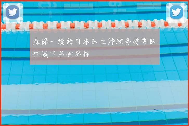 森保一续约日本队主帅职务将带队征战下届世界杯
