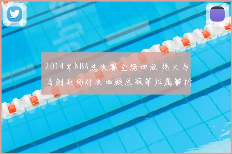 2014年NBA总决赛全场回放 热火与马刺七场对决回顾总冠军归属解析