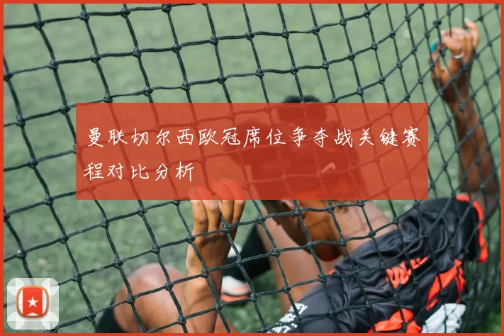 曼联切尔西欧冠席位争夺战关键赛程对比分析