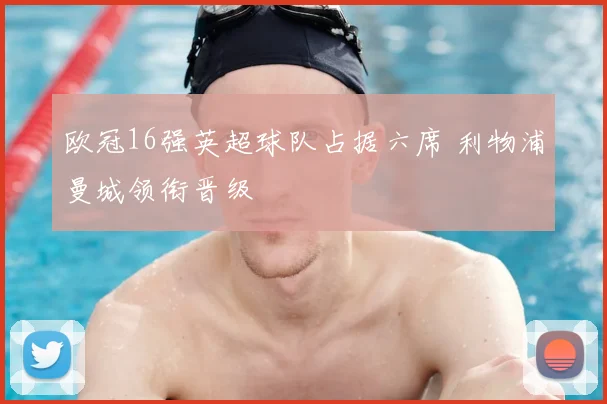 欧冠16强英超球队占据六席 利物浦曼城领衔晋级