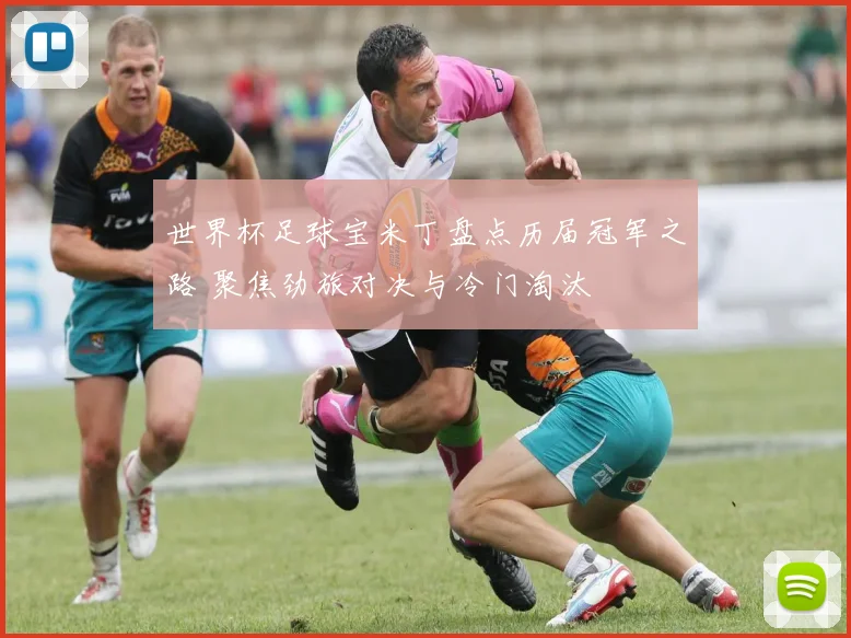 世界杯足球宝米丁盘点历届冠军之路 聚焦劲旅对决与冷门淘汰