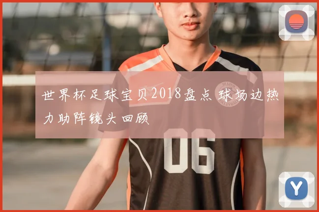 世界杯足球宝贝2018盘点 球场边热力助阵镜头回顾