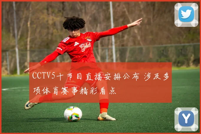 CCTV5十节目直播安排公布 涉及多项体育赛事精彩看点