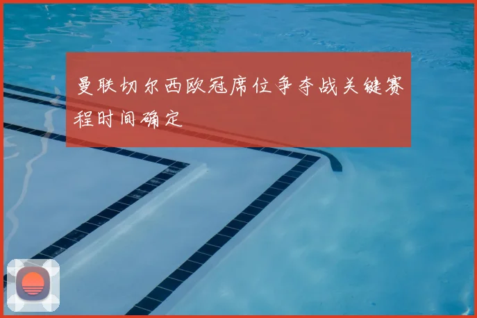 曼联切尔西欧冠席位争夺战关键赛程时间确定