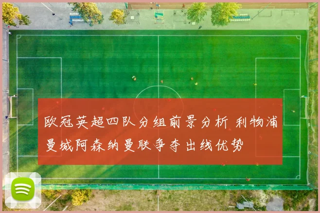 欧冠英超四队分组前景分析 利物浦曼城阿森纳曼联争夺出线优势