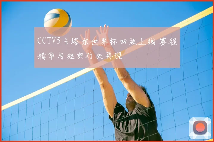 CCTV5卡塔尔世界杯回放上线 赛程精华与经典对决再现