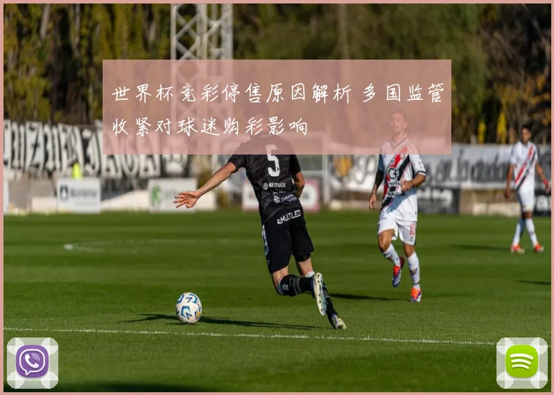 世界杯竞彩停售原因解析 多国监管收紧对球迷购彩影响