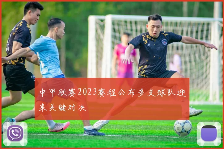 中甲联赛2023赛程公布多支球队迎来关键对决