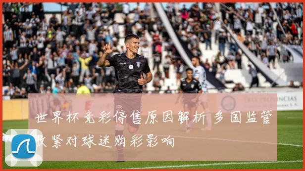 世界杯竞彩停售原因解析 多国监管收紧对球迷购彩影响