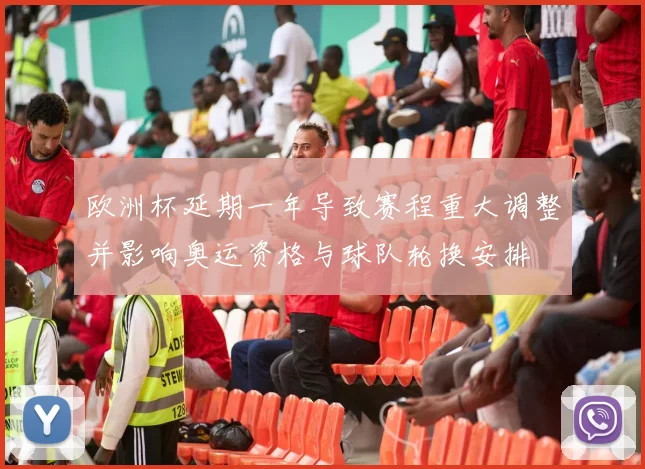 欧洲杯延期一年导致赛程重大调整并影响奥运资格与球队轮换安排