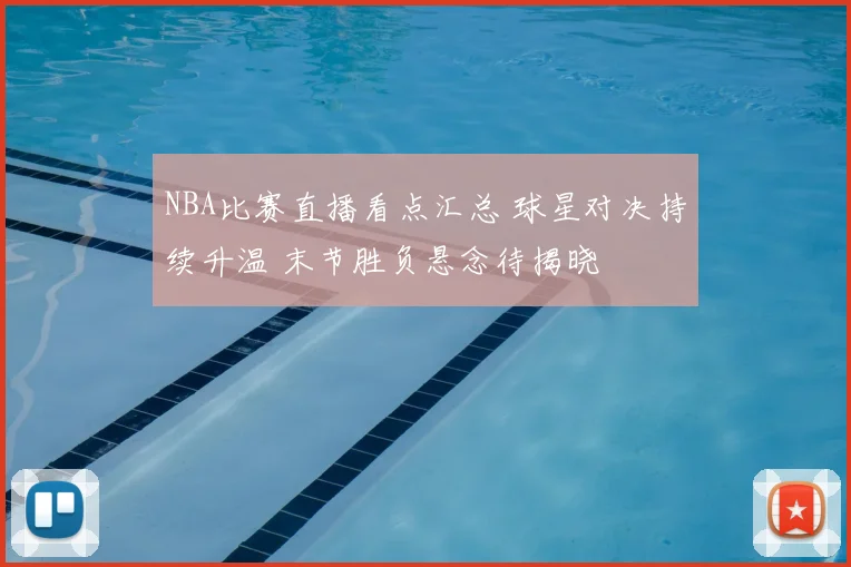 NBA比赛直播看点汇总 球星对决持续升温 末节胜负悬念待揭晓