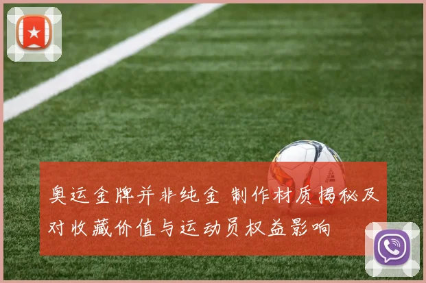 奥运金牌并非纯金 制作材质揭秘及对收藏价值与运动员权益影响