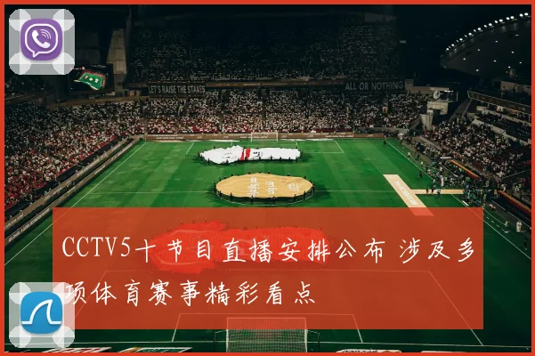 CCTV5十节目直播安排公布 涉及多项体育赛事精彩看点