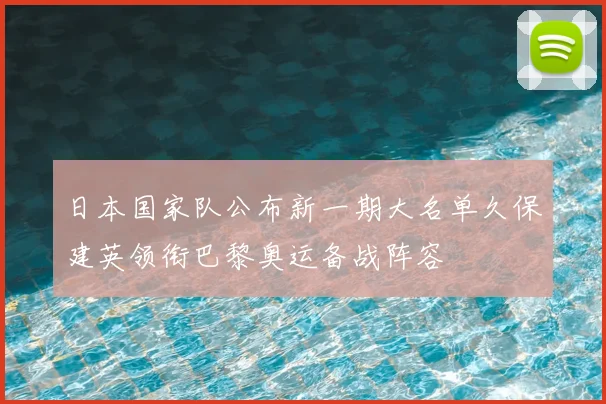 日本国家队公布新一期大名单久保建英领衔巴黎奥运备战阵容