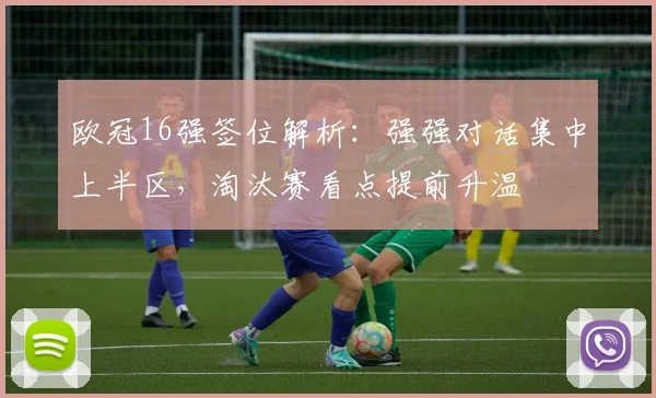 欧冠16强签位解析：强强对话集中上半区，淘汰赛看点提前升温