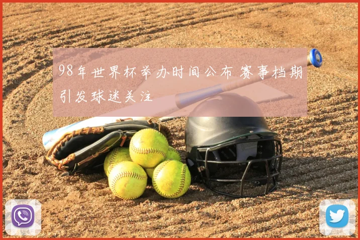 98年世界杯举办时间公布 赛事档期引发球迷关注