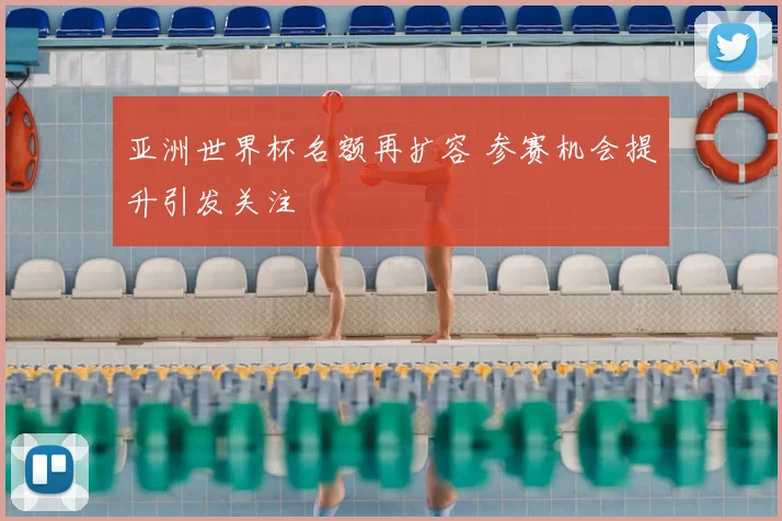 亚洲世界杯名额再扩容 参赛机会提升引发关注