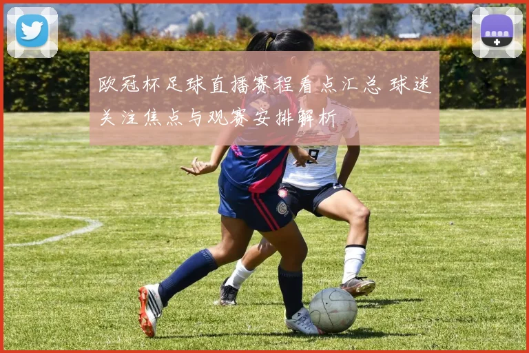欧冠杯足球直播赛程看点汇总 球迷关注焦点与观赛安排解析
