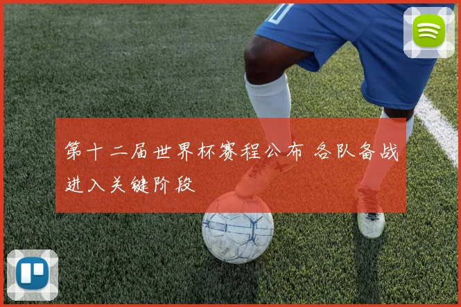 第十二届世界杯赛程公布 各队备战进入关键阶段