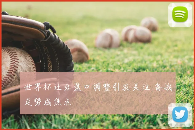 世界杯让分盘口调整引发关注 备战走势成焦点