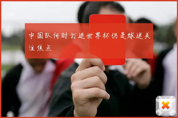 中国队何时打进世界杯仍是球迷关注焦点