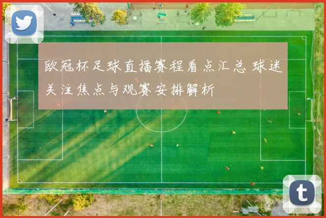 欧冠杯足球直播赛程看点汇总 球迷关注焦点与观赛安排解析